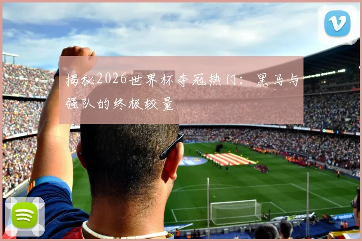 揭秘2026世界杯夺冠热门：黑马与强队的终极较量