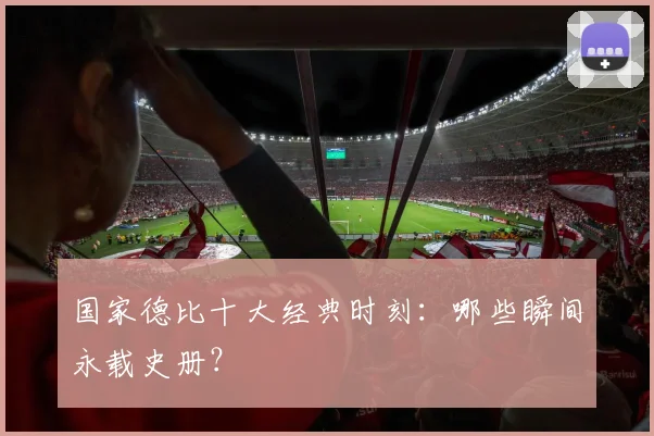 国家德比十大经典时刻：哪些瞬间永载史册？