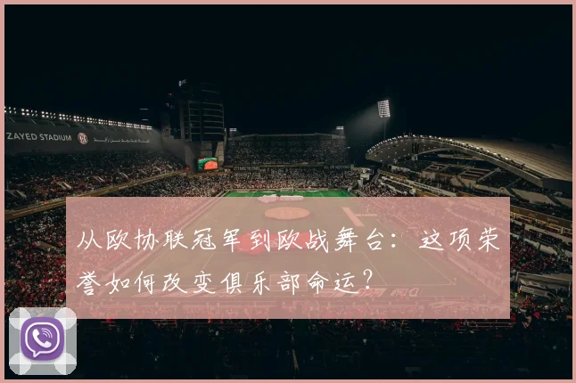 从欧协联冠军到欧战舞台：这项荣誉如何改变俱乐部命运？