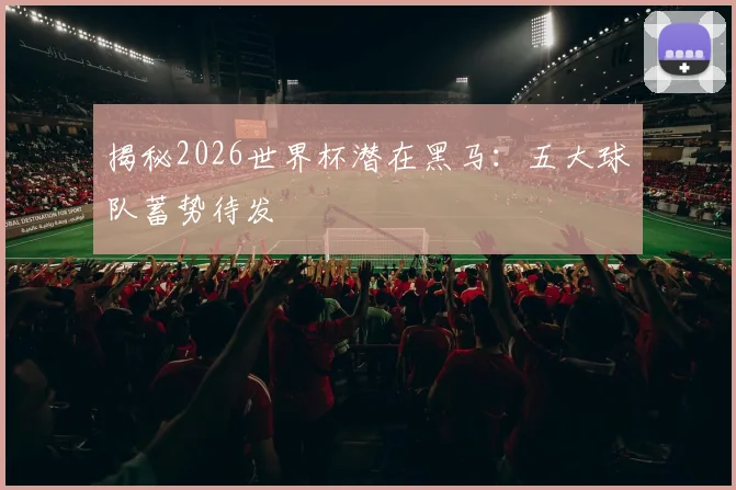 揭秘2026世界杯潜在黑马：五大球队蓄势待发