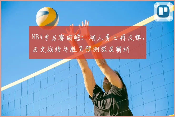 NBA季后赛前瞻：湖人勇士再交锋，历史战绩与胜负预测深度解析