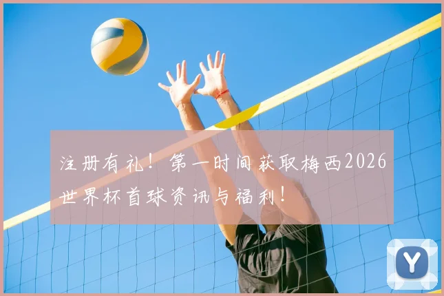 注册有礼！第一时间获取梅西2026世界杯首球资讯与福利！