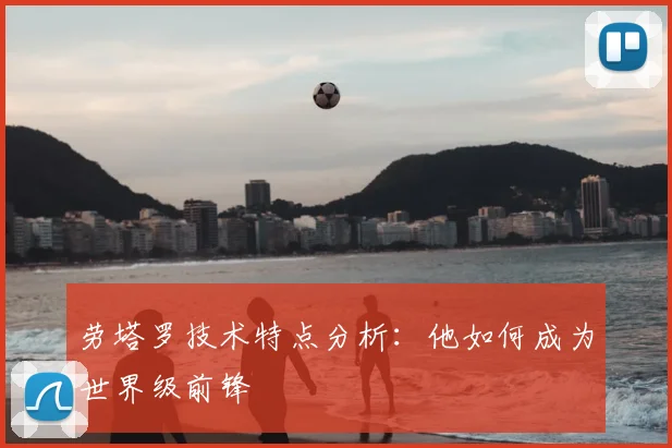 劳塔罗技术特点分析：他如何成为世界级前锋