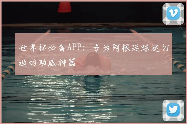 世界杯必备APP：专为阿根廷球迷打造的助威神器