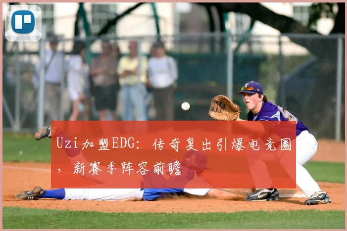 Uzi加盟EDG：传奇复出引爆电竞圈，新赛季阵容前瞻