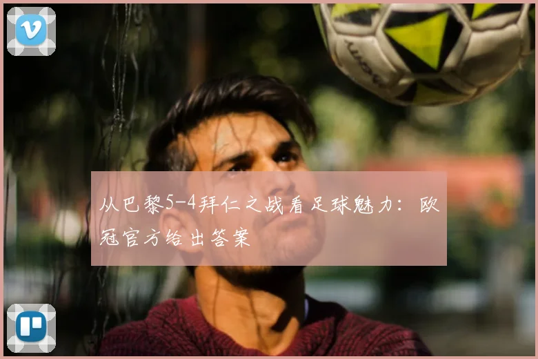 从巴黎5-4拜仁之战看足球魅力：欧冠官方给出答案
