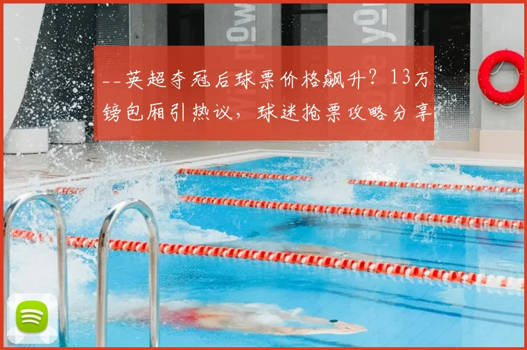 __英超夺冠后球票价格飙升？13万镑包厢引热议，球迷抢票攻略分享__