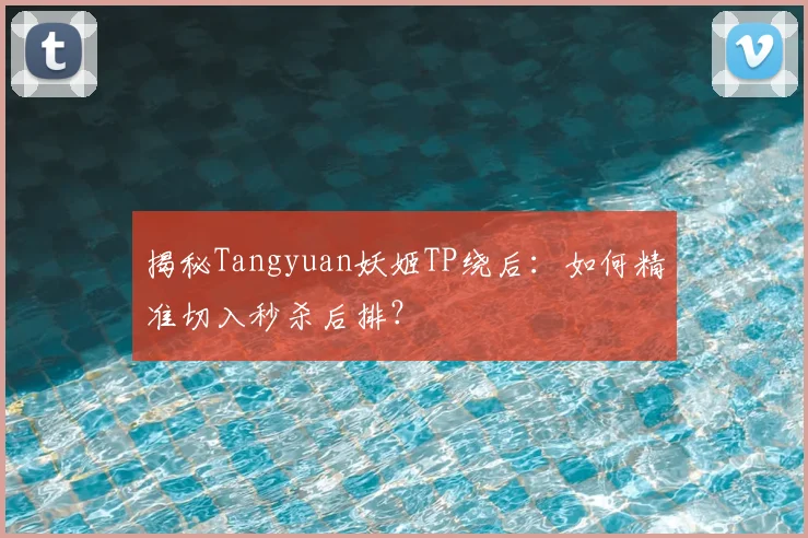 揭秘Tangyuan妖姬TP绕后：如何精准切入秒杀后排？