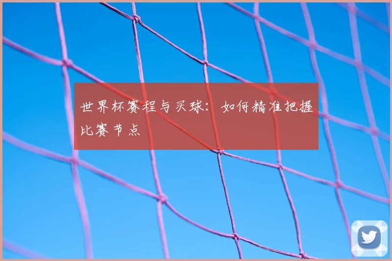 世界杯赛程与买球：如何精准把握比赛节点