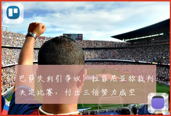 巴萨失利引争议！拉菲尼亚称裁判决定比赛，付出三倍努力成空